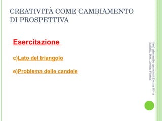 CREATIVITÀ COME CAMBIAMENTO DI PROSPETTIVA Esercitazione  Lato del triangolo Problema delle candele Prof. Alessandro Antonietti, Dott.sa Silvia Raffaldi, Dott.Lorenzo Fiorina 