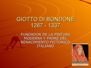 GIOTTO DI BONDONE 1267 - 1337 FUNDADOR DE LA PINTURA MODERNA Y PADRE DEL RENACIMIENTO PICTORICO ITALIANO 