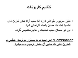 ‫کاربونات‬ ‫کلشیم‬
•
‫د‬ ‫کاربن‬ ‫شدن‬ ‫آزاد‬ ‫سبب‬ ‫اما‬ ‫دارد‬ ‫طوالنی‬ ‫و‬ ‫سریع‬ ‫تأثیر‬
‫ای‬
‫شود‬ ‫ناراحتی‬ ‫باعث‬ ‫ممکن‬ ‫که‬ ‫شده‬ ‫اکساید‬
.
•
‫هایپر‬ ‫و‬ ‫قبضیت‬ ‫سبب‬ ‫ممکن‬ ‫دوا‬ ‫این‬
-
‫گردد‬ ‫کلشیمی‬
.
:Combination
‫ب‬ ‫اعظمی‬ ‫مؤثریت‬ ‫منظور‬ ‫به‬ ‫ها‬ ‫اسید‬ ‫انتی‬
‫ا‬
‫میش‬ ‫داده‬ ‫ترجیح‬ ‫بیشتر‬ ‫آن‬ ‫جانبی‬ ‫تأثیرات‬ ‫کمترین‬
‫ود‬
.
 
