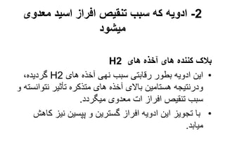 2
-
‫معدوی‬ ‫اسید‬ ‫افراز‬ ‫تنقیص‬ ‫سبب‬ ‫که‬ ‫ادویه‬
‫میشود‬
‫های‬ ‫آخذه‬ ‫های‬ ‫کننده‬ ‫بالک‬
H2
•
‫های‬ ‫آخذه‬ ‫نهی‬ ‫سبب‬ ‫رقابتی‬ ‫بطور‬ ‫ادویه‬ ‫این‬
H2
،‫گردیده‬
‫نتو‬ ‫تأثیر‬ ‫متذکره‬ ‫های‬ ‫آخذه‬ ‫باالی‬ ‫هستامین‬ ‫ودرنتیجه‬
‫و‬ ‫انسته‬
‫میگردد‬ ‫معدوی‬ ‫ات‬ ‫افراز‬ ‫تنقیص‬ ‫سبب‬
.
•
‫ک‬ ‫نیز‬ ‫پپسین‬ ‫و‬ ‫گسترین‬ ‫افراز‬ ‫ادویه‬ ‫این‬ ‫تجویز‬ ‫با‬
‫اهش‬
‫میابد‬
.
 