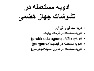‫در‬ ‫مستعمله‬ ‫ادویه‬
‫هضمی‬ ‫جهاز‬ ‫تشوشات‬
•
‫آور‬ ‫قی‬ ‫و‬ ‫قی‬ ‫ضد‬ ‫دویه‬
•
‫پپتیک‬ ‫قرحات‬ ‫در‬ ‫مستعمله‬ ‫ادویه‬
•
‫پروکنتیک‬ ‫ادویه‬
(prokinetic agent)
•
‫قبضیت‬ ‫در‬ ‫مستعمله‬ ‫اادویه‬
(purgative)
•
‫اسهاالت‬ ‫تداوی‬ ‫در‬ ‫مستعمله‬ ‫ادویه‬
(
‫عرضی‬
)
 