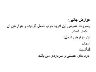 ‫جانبی‬ ‫عوارض‬
:
‫آن‬ ‫عوارض‬ ‫و‬ ‫گردیده‬ ‫تحمل‬ ‫خوب‬ ‫ادویه‬ ‫این‬ ‫عمومی‬ ‫بصورت‬
‫است‬ ‫کمتر‬
.
‫شامل‬ ‫عوارض‬ ‫این‬
:
‫اسهال‬
‫گنگسیت‬
‫باشد‬ ‫می‬ ‫سردردی‬ ‫و‬ ‫عضلی‬ ‫های‬ ‫درد‬
.
 