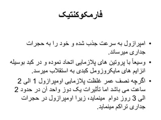 ‫فارمکوکنتیک‬
•
‫حجرات‬ ‫به‬ ‫را‬ ‫خود‬ ‫و‬ ‫شده‬ ‫جذب‬ ‫سرعت‬ ‫به‬ ‫امپرازول‬
‫میرساند‬ ‫جداری‬
.
•
‫کب‬ ‫در‬ ‫و‬ ‫نموده‬ ‫اتحاد‬ ‫پالزمایی‬ ‫های‬ ‫پروتین‬ ‫با‬ ً‫ا‬‫وسیع‬
‫بوسیله‬ ‫د‬
‫میرسد‬ ‫استقالب‬ ‫به‬ ‫کبدی‬ ‫مایکروزومل‬ ‫های‬ ‫انزایم‬
.
•
‫اومپرازول‬ ‫پالزمایی‬ ‫غلظت‬ ‫عمر‬ ‫نصف‬ ‫اگرچه‬
1
‫الی‬
2
‫حدود‬ ‫در‬ ‫آن‬ ‫واحد‬ ‫دوز‬ ‫یک‬ ‫تأثیرات‬ ‫اما‬ ‫باشد‬ ‫می‬ ‫ساعت‬
2
‫الی‬
3
‫حجرات‬ ‫در‬ ‫اومپرازول‬ ‫زیرا‬ ،‫مینماید‬ ‫دوام‬ ‫روز‬
‫مینماید‬ ‫تراکم‬ ‫جداری‬
.
 