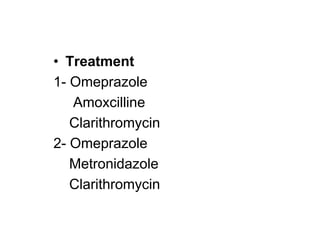 • Treatment
1- Omeprazole
Amoxcilline
Clarithromycin
2- Omeprazole
Metronidazole
Clarithromycin
 
