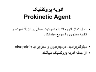 ‫پروکنتیک‬ ‫ادویه‬
Prokinetic Agent
•
‫و‬ ‫نموده‬ ‫زیاد‬ ‫را‬ ‫معایی‬ ‫تحرکیت‬ ‫که‬ ‫اند‬ ‫ادویه‬ ‫از‬ ‫عبارت‬
‫مینمایند‬ ‫سریع‬ ‫را‬ ‫معدوی‬ ‫تخلیه‬
.
•
‫میتوکلوپرامید‬
-
‫سیزاپراید‬ ‫و‬ ‫دومپیریدون‬
cisapride
•
‫میباشند‬ ‫پروکنتیک‬ ‫ادویه‬ ‫جمله‬ ‫از‬
.
 