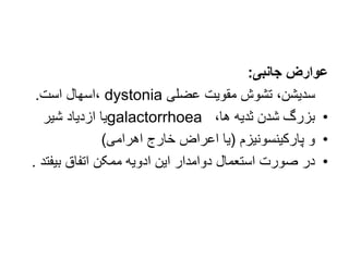 ‫جانبی‬ ‫عوارض‬
:
‫عضلی‬ ‫مقویت‬ ‫تشوش‬ ،‫سدیشن‬
dystonia
‫است‬ ‫اسهال‬،
.
•
‫ها‬ ‫ثدیه‬ ‫شدن‬ ‫بزرگ‬
،
galactorrhoea
‫شیر‬ ‫ازدیاد‬ ‫یا‬
•
‫پارکینسونیزم‬ ‫و‬
(
‫اهرامی‬ ‫خارج‬ ‫اعراض‬ ‫یا‬
)
•
‫بیفت‬ ‫اتفاق‬ ‫ممکن‬ ‫ادویه‬ ‫این‬ ‫دوامدار‬ ‫استعمال‬ ‫صورت‬ ‫در‬
‫د‬
.
 