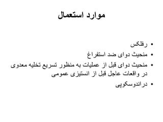 ‫استعمال‬ ‫موارد‬
•
‫رفلکس‬
•
‫استفراغ‬ ‫ضد‬ ‫دوای‬ ‫منحیث‬
•
‫م‬ ‫تخلیه‬ ‫تسریع‬ ‫منظور‬ ‫به‬ ‫عملیات‬ ‫از‬ ‫قبل‬ ‫دوای‬ ‫منحیث‬
‫عدوی‬
‫عمومی‬ ‫انستیزی‬ ‫از‬ ‫قبل‬ ‫عاجل‬ ‫واقعات‬ ‫در‬
•
‫دراندوسکوپی‬
 