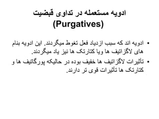 ‫قبضیت‬ ‫تداوی‬ ‫در‬ ‫مستعمله‬ ‫ادویه‬
(
Purgatives
)
•
‫میگردند‬ ‫تغوط‬ ‫فعل‬ ‫ازدیاد‬ ‫سبب‬ ‫که‬ ‫اند‬ ‫ادویه‬
.
‫ادوی‬ ‫این‬
‫بنام‬ ‫ه‬
‫میگردند‬ ‫یاد‬ ‫نیز‬ ‫ها‬ ‫کتارتک‬ ‫ویا‬ ‫ها‬ ‫الگزاتیف‬ ‫های‬
.
•
‫پورگا‬ ‫حالیکه‬ ‫در‬ ‫بوده‬ ‫خفیف‬ ‫ها‬ ‫الگزاتیف‬ ‫تأثیرات‬
‫و‬ ‫ها‬ ‫تیف‬
‫دارند‬ ‫تر‬ ‫قوی‬ ‫تأثیرات‬ ‫ها‬ ‫کتارتک‬
.
 