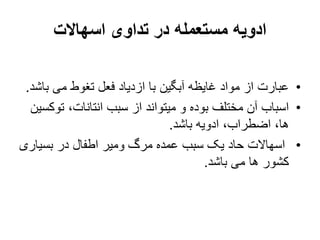 ‫اسهاالت‬ ‫تداوی‬ ‫در‬ ‫مستعمله‬ ‫ادویه‬
•
‫ب‬ ‫می‬ ‫تغوط‬ ‫فعل‬ ‫ازدیاد‬ ‫با‬ ‫آبگین‬ ‫غایظه‬ ‫مواد‬ ‫از‬ ‫عبارت‬
‫اشد‬
.
•
‫تو‬ ،‫انتانات‬ ‫سبب‬ ‫از‬ ‫میتواند‬ ‫و‬ ‫بوده‬ ‫مختلف‬ ‫آن‬ ‫اسباب‬
‫کسین‬
‫باشد‬ ‫ادویه‬ ،‫اضطراب‬ ،‫ها‬
.
•
‫بسیار‬ ‫در‬ ‫اطفال‬ ‫ومیر‬ ‫مرگ‬ ‫عمده‬ ‫سبب‬ ‫یک‬ ‫حاد‬ ‫اسهاالت‬
‫ی‬
‫باشد‬ ‫می‬ ‫ها‬ ‫کشور‬
.
 