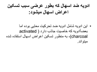 ‫تسکین‬ ‫سبب‬ ‫عرضی‬ ‫بطور‬ ‫که‬ ‫اسهال‬ ‫ضد‬ ‫ادویه‬
‫میشود‬ ‫اسهال‬ ‫اعراض‬
:
•
‫اما‬ ‫بوده‬ ‫معایی‬ ‫تحرکیت‬ ‫ضد‬ ‫ادویه‬ ‫شامل‬ ‫ادویه‬ ‫این‬
‫دارد‬ ‫جاذب‬ ‫خاصیت‬ ‫که‬ ‫ادویه‬ً‫ا‬‫بعض‬
(
activated
charcoal
)
‫ش‬ ‫استفاده‬ ‫اسهال‬ ‫اعراض‬ ‫تسکین‬ ‫منظور‬ ‫به‬ ،
‫ده‬
‫میتواند‬
.
 