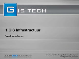 1 GIS Infrastructuur
Veel interfaces




                       Jeroen van Winden, Manager Technology Development
                                            Ernst Eijkelenboom, Consultant
 