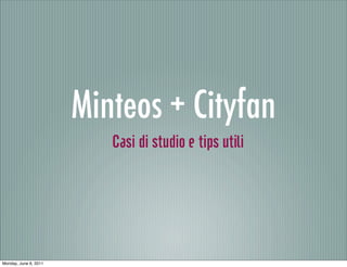 Minteos + Cityfan
                          Casi di studio e tips utili




Monday, June 6, 2011
 