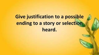 Give justification to a possible
ending to a story or selection
heard.
 