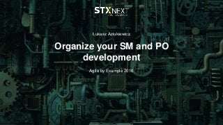 Łukasz Aziukiewicz
Organize your SM and PO
development
Agile by Example 2016
 