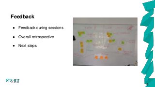 Feedback
5
● Feedback during sessions
● Overall retrospective
● Next steps
 