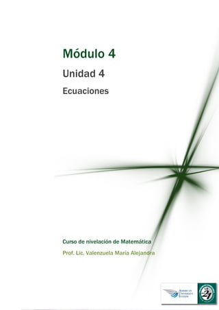 Módulo 4
Unidad 4
Ecuaciones
Curso de nivelación de Matemática
Prof. Lic. Valenzuela María Alejandra
 