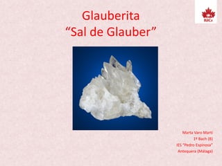 Glauberita
“Sal de Glauber”
Marta Varo Martí
1º Bach (B)
IES “Pedro Espinosa”
Antequera (Málaga)
 