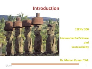 Introduction
15ENV 300
Environmental Science
and
Sustainability
Dr. Mohan Kumar T.M.
7/28/2020 1
 
