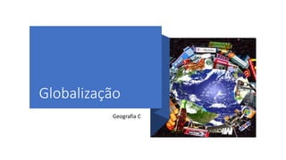 Globalização
Geografia C
 