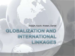 Globalization and International Linkages Joseph, Kevin, Kristen, Daniel 