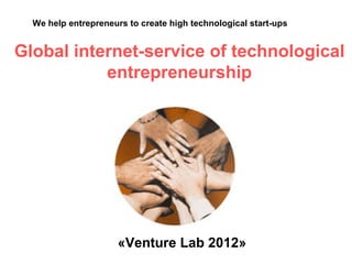 We help entrepreneurs to create high technological start-ups


Global internet-service of technological
           entrepreneurship




                      «Venture Lab 2012»
 