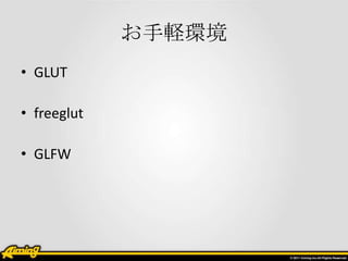 お手軽環境
• GLUT

• freeglut

• GLFW
 