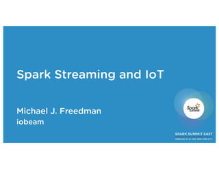 Spark Streaming and IoT
Michael J. Freedman
iobeam
 