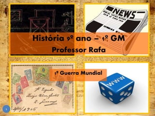 1ª Guerra Mundial
1
História 9º ano – 1º GM
Professor Rafa
 