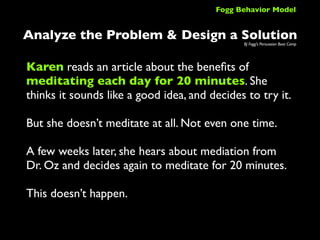 Fogg Behavior Model


Analyze the Problem & Design a Solution       BJ Fogg’s Persuasion Boot Camp




Karen reads an arti...