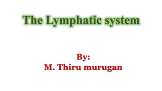 By:
M. Thiru murugan
The Lymphatic system
 