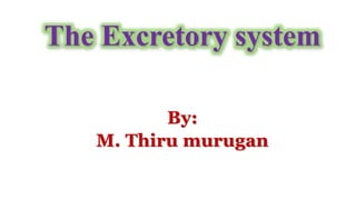 By:
M. Thiru murugan
The Excretory system
 