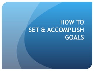 HOW TO  SET & ACCOMPLISH  GOALS  