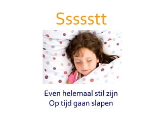 Ssssstt Even helemaal stil zijn Op tijd gaan slapen 