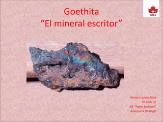 Goethita
“El mineral escritor”
Marina Lozano Raya
2º Bach (C)
IES “Pedro Espinosa”
Antequera (Málaga)
 