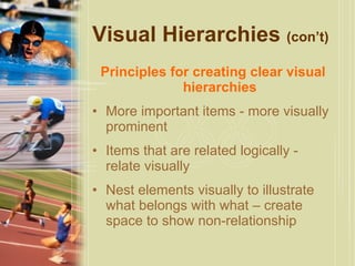 Visual Hierarchies  (con’t) Principles for creating clear visual hierarchies More important items - more visually prominent Items that are related logically -  relate visually  Nest elements visually to illustrate what belongs with what – create space to show non-relationship 