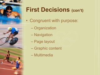 First Decisions  (con’t) Congruent with purpose:  Organization Navigation Page layout Graphic content Multimedia 