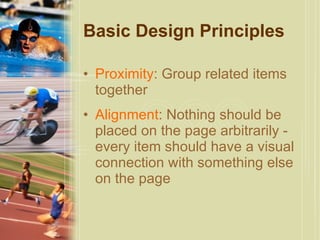 Basic Design Principles Proximity : Group related items together Alignment : Nothing should be placed on the page arbitrarily - every item should have a visual connection with something else on the page 