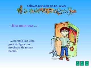 - Era uma vez ... - ...era uma vez uma gota de água que precisava de tomar banho.   