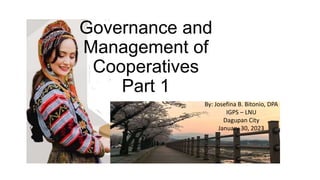 By: Josefina B. Bitonio, DPA
IGPS – LNU
Dagupan City
January 30, 2023
Governance and
Management of
Cooperatives
Part 1
 