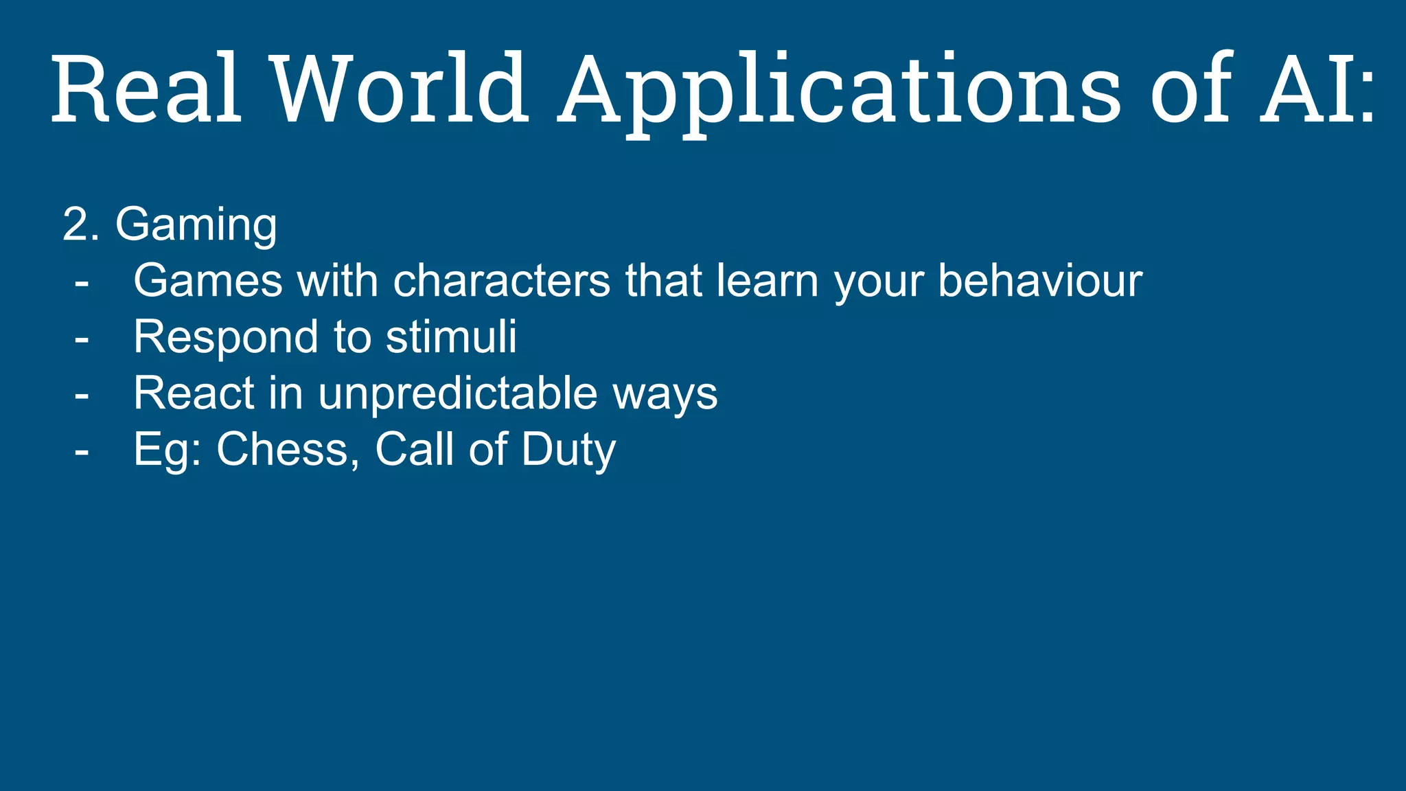 Real World Applications of AI:
2. Gaming
- Games with characters that learn your behaviour
- Respond to stimuli
- React in unpredictable ways
- Eg: Chess, Call of Duty
 
