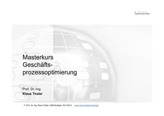 Masterkurs
Geschäfts-
prozessoptimierung

Prof. Dr.-Ing.
Klaus Thaler


© Prof. Dr.-Ing. Klaus Thaler, HdM Stuttgart, 2011/2012   www.hdm-stuttgart.de/thaler
 