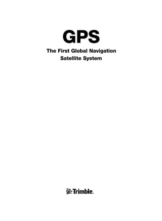 GPS
The First Global Navigation
Satellite System
TRIMB_PRINT11_29_07.qxd 11/29/07 2:04 PM Page 1 (Black plate)
 