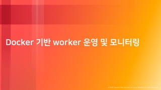 © 2018, Amazon Web Services, Inc. or its Affiliates. All rights reserved.
Docker 기반 worker 운영 및 모니터링
 