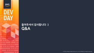 © 2018, Amazon Web Services, Inc. or its Affiliates. All rights reserved.
들어주셔서 감사합니다 :)
Q&A
 