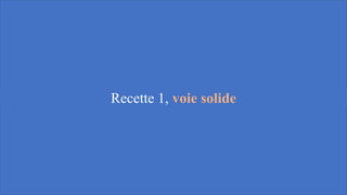 Recette 1, voie solide
 
