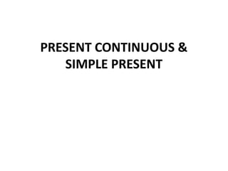 PRESENT CONTINUOUS &
   SIMPLE PRESENT
 