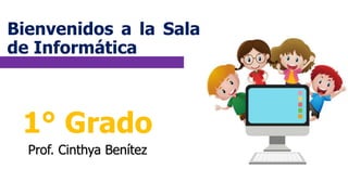 Bienvenidos a la Sala
de Informática
1° Grado
Prof. Cinthya Benítez
 