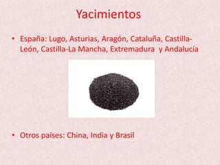 Yacimientos
• España: Lugo, Asturias, Aragón, Cataluña, Castilla-
León, Castilla-La Mancha, Extremadura y Andalucía
• Otros países: China, India y Brasil
 