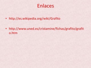 Enlaces
• http://es.wikipedia.org/wiki/Grafito
• http://www.uned.es/cristamine/fichas/grafito/grafit
o.htm
 