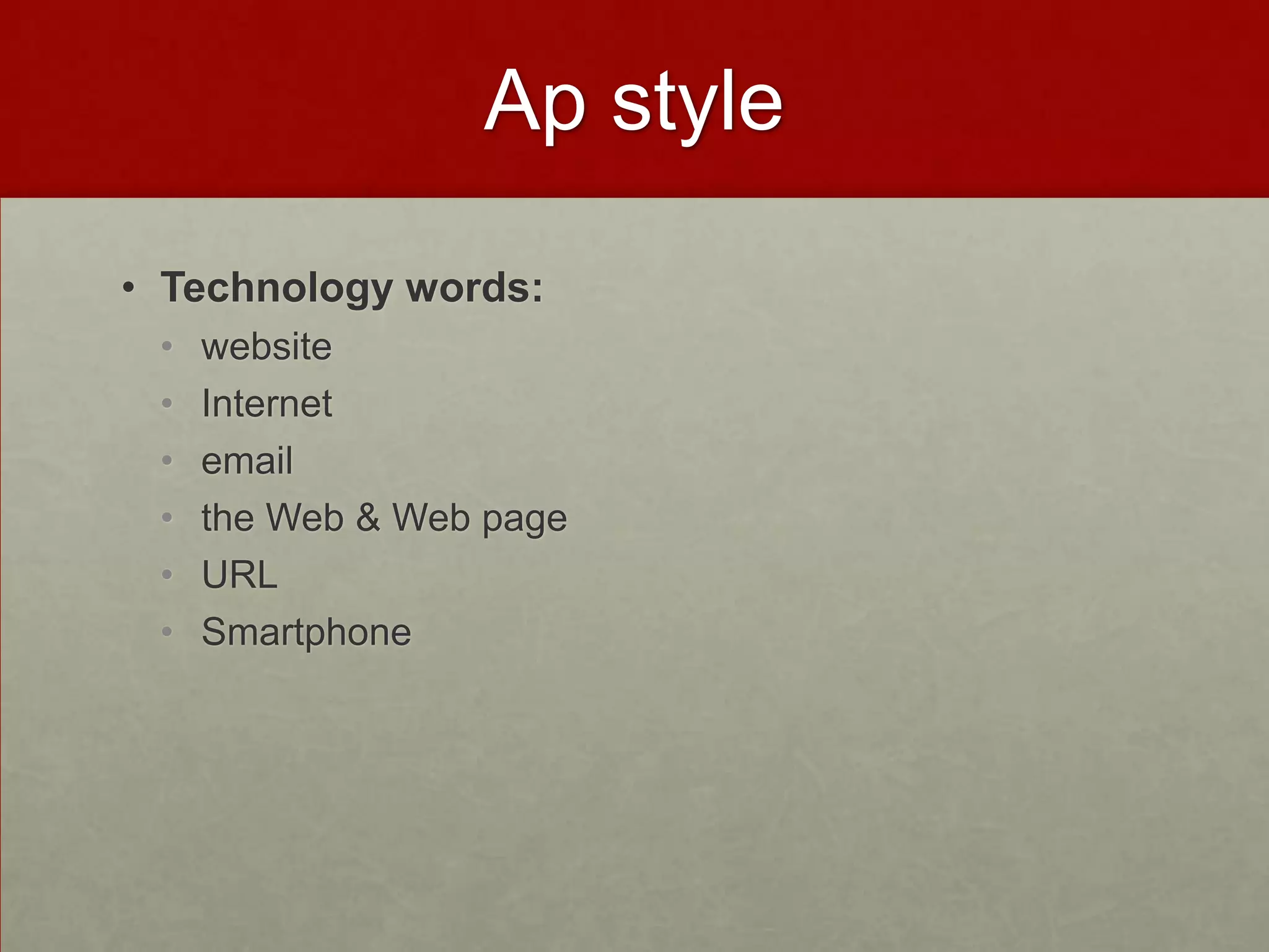 Ap style

• Technology words:
 •   website
 •   Internet
 •   email
 •   the Web & Web page
 •   URL
 •   Smartphone
 